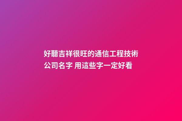 好聽吉祥很旺的通信工程技術公司名字 用這些字一定好看-第1張-公司起名-玄機派